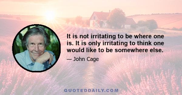 It is not irritating to be where one is. It is only irritating to think one would like to be somewhere else.