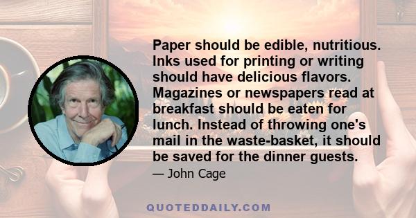 Paper should be edible, nutritious. Inks used for printing or writing should have delicious flavors. Magazines or newspapers read at breakfast should be eaten for lunch. Instead of throwing one's mail in the