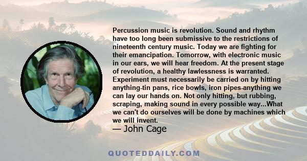 Percussion music is revolution. Sound and rhythm have too long been submissive to the restrictions of nineteenth century music. Today we are fighting for their emancipation. Tomorrow, with electronic music in our ears,