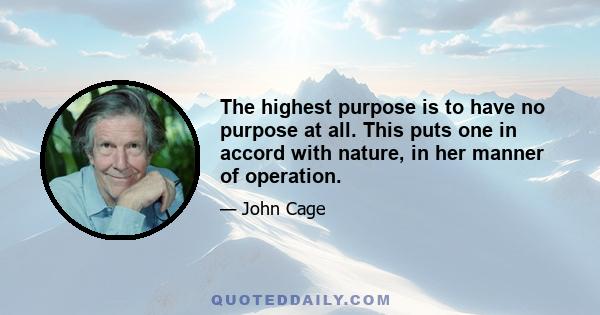 The highest purpose is to have no purpose at all. This puts one in accord with nature, in her manner of operation.