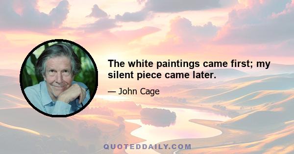 The white paintings came first; my silent piece came later.