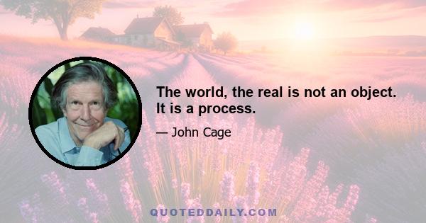 The world, the real is not an object. It is a process.