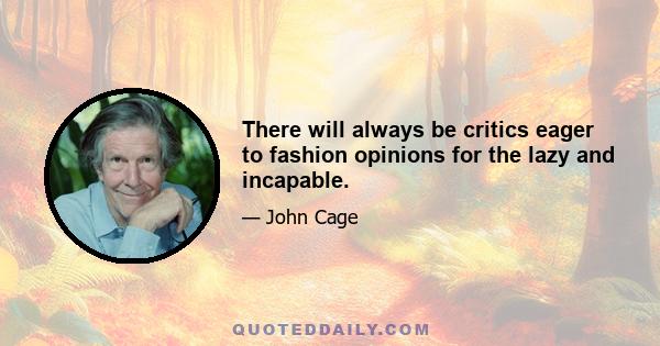 There will always be critics eager to fashion opinions for the lazy and incapable.