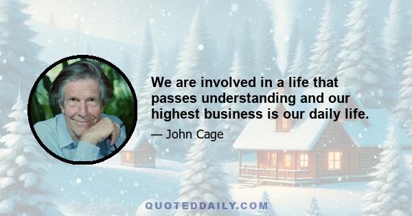 We are involved in a life that passes understanding and our highest business is our daily life.