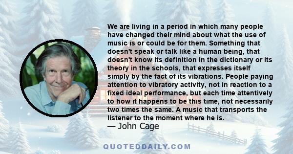 We are living in a period in which many people have changed their mind about what the use of music is or could be for them. Something that doesn't speak or talk like a human being, that doesn't know its definition in