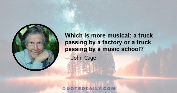 Which is more musical: a truck passing by a factory or a truck passing by a music school?