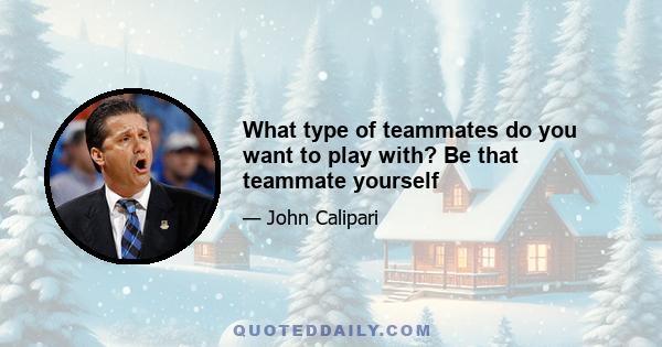 What type of teammates do you want to play with? Be that teammate yourself