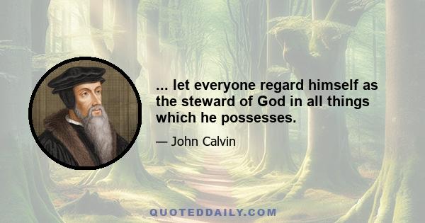 ... let everyone regard himself as the steward of God in all things which he possesses.