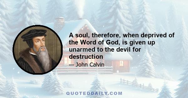 A soul, therefore, when deprived of the Word of God, is given up unarmed to the devil for destruction