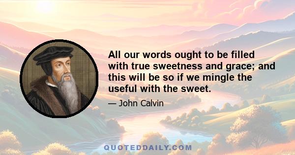 All our words ought to be filled with true sweetness and grace; and this will be so if we mingle the useful with the sweet.