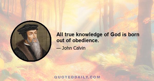 All true knowledge of God is born out of obedience.