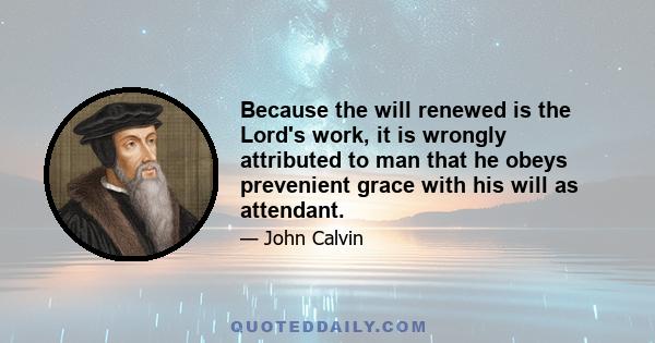 Because the will renewed is the Lord's work, it is wrongly attributed to man that he obeys prevenient grace with his will as attendant.