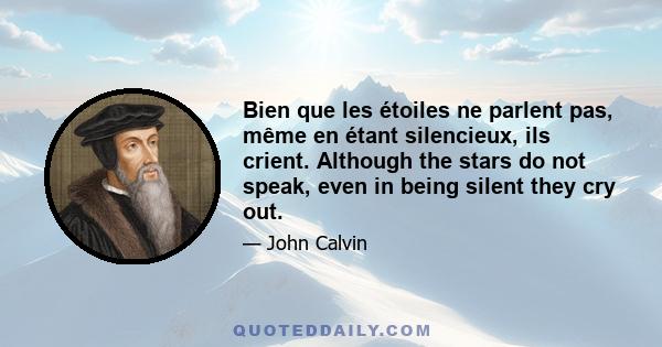 Bien que les étoiles ne parlent pas, même en étant silencieux, ils crient. Although the stars do not speak, even in being silent they cry out.