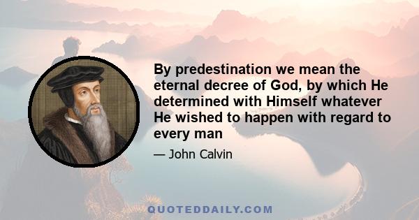 By predestination we mean the eternal decree of God, by which He determined with Himself whatever He wished to happen with regard to every man