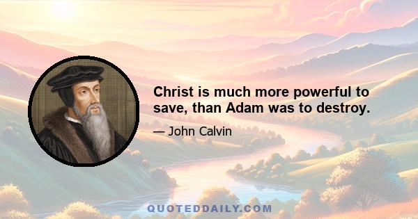 Christ is much more powerful to save, than Adam was to destroy.