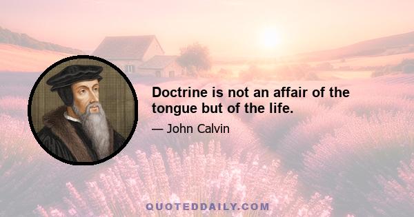 Doctrine is not an affair of the tongue but of the life.