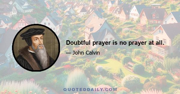 Doubtful prayer is no prayer at all.