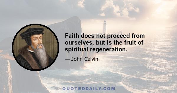 Faith does not proceed from ourselves, but is the fruit of spiritual regeneration.