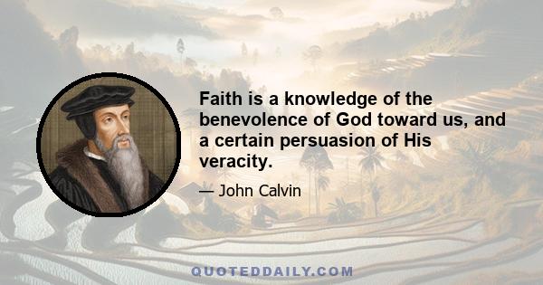 Faith is a knowledge of the benevolence of God toward us, and a certain persuasion of His veracity.