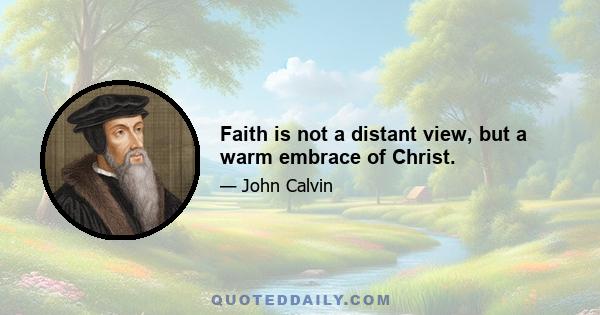 Faith is not a distant view, but a warm embrace of Christ.