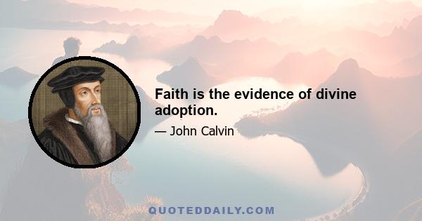 Faith is the evidence of divine adoption.