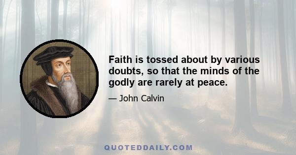 Faith is tossed about by various doubts, so that the minds of the godly are rarely at peace.