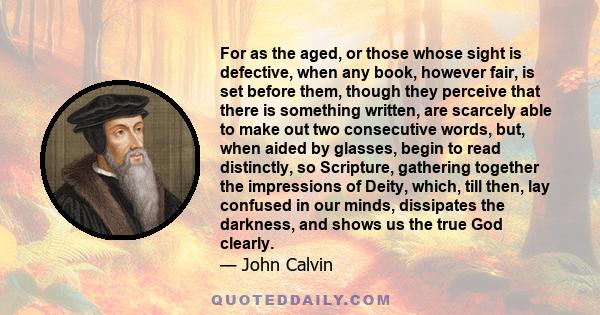 For as the aged, or those whose sight is defective, when any book, however fair, is set before them, though they perceive that there is something written, are scarcely able to make out two consecutive words, but, when