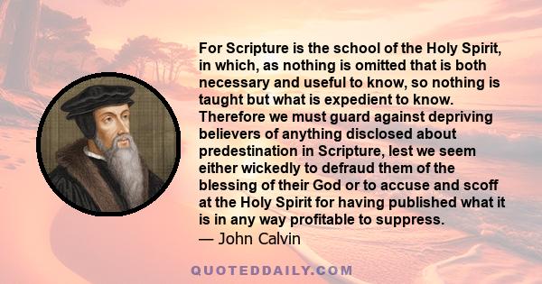 For Scripture is the school of the Holy Spirit, in which, as nothing is omitted that is both necessary and useful to know, so nothing is taught but what is expedient to know. Therefore we must guard against depriving