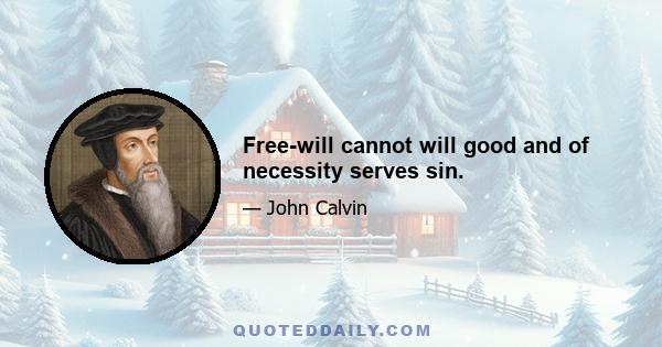 Free-will cannot will good and of necessity serves sin.