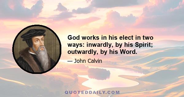 God works in his elect in two ways: inwardly, by his Spirit; outwardly, by his Word.