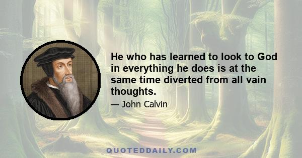 He who has learned to look to God in everything he does is at the same time diverted from all vain thoughts.