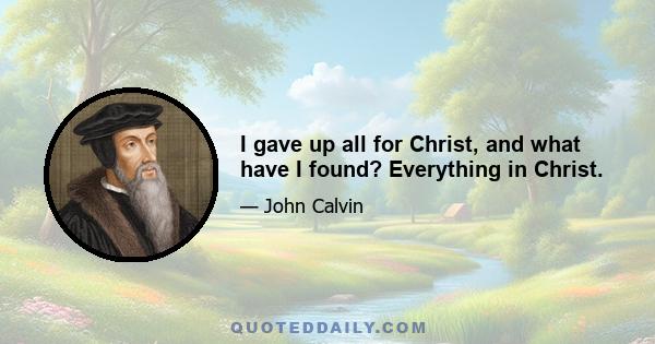 I gave up all for Christ, and what have I found? Everything in Christ.