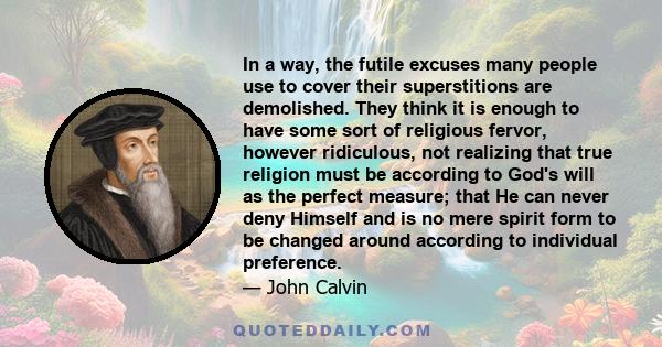 In a way, the futile excuses many people use to cover their superstitions are demolished. They think it is enough to have some sort of religious fervor, however ridiculous, not realizing that true religion must be