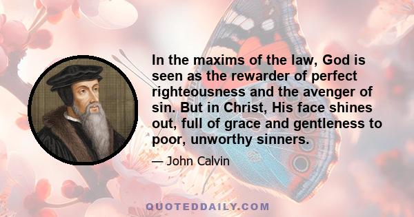 In the maxims of the law, God is seen as the rewarder of perfect righteousness and the avenger of sin. But in Christ, His face shines out, full of grace and gentleness to poor, unworthy sinners.