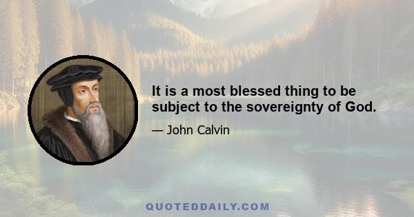 It is a most blessed thing to be subject to the sovereignty of God.