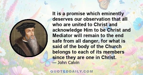 It is a promise which eminently deserves our observation that all who are united to Christ and acknowledge Him to be Christ and Mediator will remain to the end safe from all danger, for what is said of the body of the