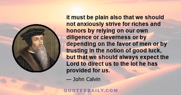 it must be plain also that we should not anxiously strive for riches and honors by relying on our own diligence or cleverness or by depending on the favor of men or by trusting in the notion of good luck, but that we