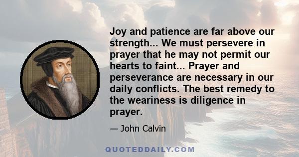 Joy and patience are far above our strength... We must persevere in prayer that he may not permit our hearts to faint... Prayer and perseverance are necessary in our daily conflicts. The best remedy to the weariness is