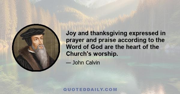 Joy and thanksgiving expressed in prayer and praise according to the Word of God are the heart of the Church's worship.