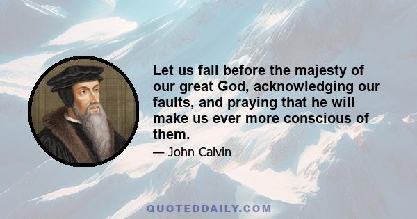 Let us fall before the majesty of our great God, acknowledging our faults, and praying that he will make us ever more conscious of them.