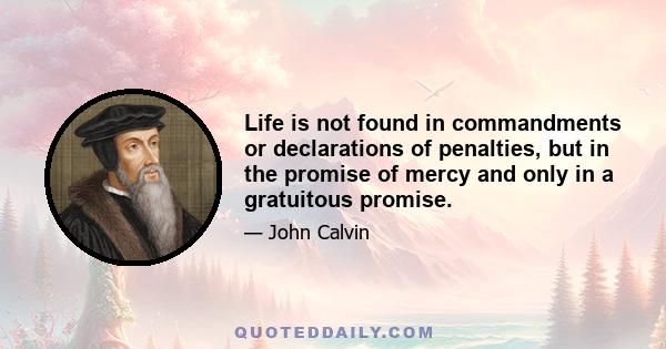 Life is not found in commandments or declarations of penalties, but in the promise of mercy and only in a gratuitous promise.