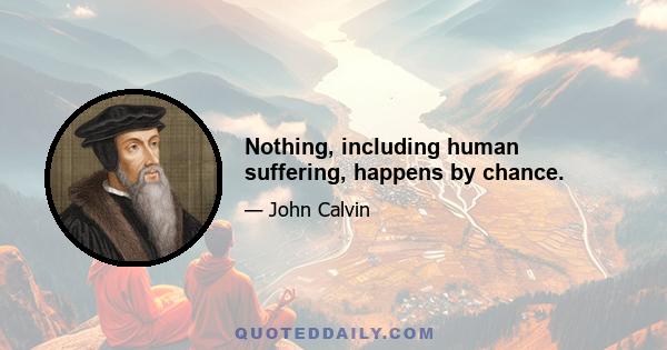 Nothing, including human suffering, happens by chance.