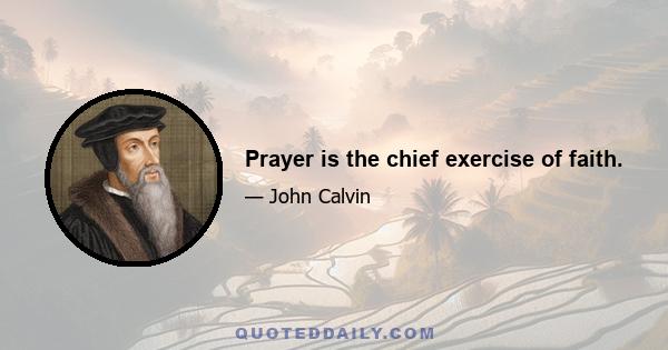 Prayer is the chief exercise of faith.