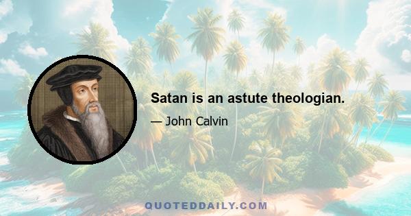 Satan is an astute theologian.