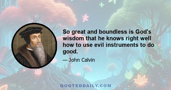 So great and boundless is God's wisdom that he knows right well how to use evil instruments to do good.