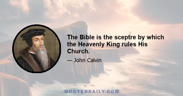 The Bible is the sceptre by which the Heavenly King rules His Church.