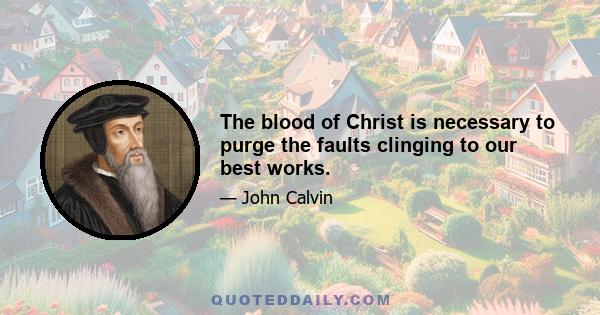 The blood of Christ is necessary to purge the faults clinging to our best works.