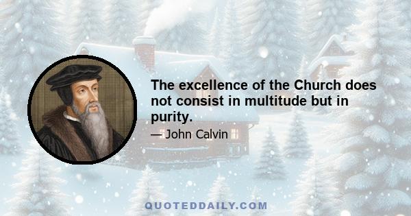 The excellence of the Church does not consist in multitude but in purity.