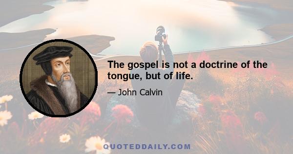 The gospel is not a doctrine of the tongue, but of life.