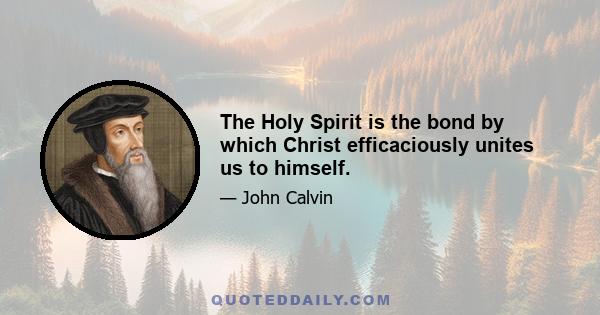 The Holy Spirit is the bond by which Christ efficaciously unites us to himself.